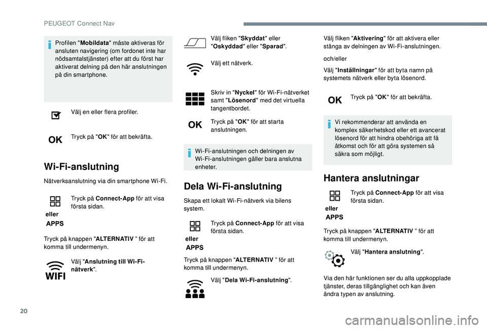 Peugeot 308 2018 Ägarmanual (in Swedish) 20
Profilen "Mobildata " måste aktiveras för
ansluten navigering (om fordonet inte har
nödsamtalstjänster) efter att du först har
aktiverat delning på den här anslutningen
på din s Peugeot 308 2018 Ägarmanual (in Swedish) 20
Profilen "Mobildata " måste aktiveras för
ansluten navigering (om fordonet inte har
nödsamtalstjänster) efter att du först har
aktiverat delning på den här anslutningen
på din s