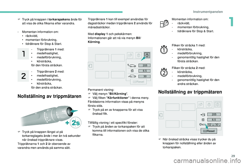 Peugeot 308 2018  Ägarmanual (in Swedish) 29
F Tryck på knappen i torkarspakens ände för 
att visa de olika flikarna efter varandra.
-
 
M
 omentan information om:
•
  räckvidd,
•
 m

omentan förbrukning,
•
 
t
 idräknare för Sto