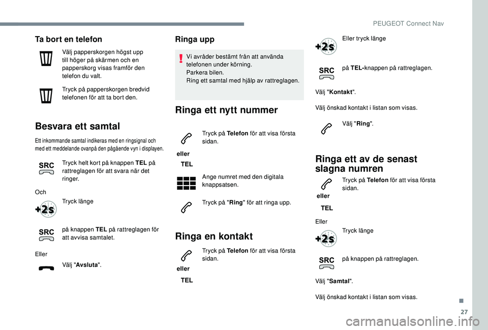 Peugeot 308 2018 Ägarmanual (in Swedish) 27
Ta bort en telefon
Välj papperskorgen högst upp
till höger på skärmen och en
papperskorg visas framför den
telefon du valt.
Tryck på papperskorgen bredvid
telefonen för att ta bort den. Peugeot 308 2018 Ägarmanual (in Swedish) 27
Ta bort en telefon
Välj papperskorgen högst upp
till höger på skärmen och en
papperskorg visas framför den
telefon du valt.
Tryck på papperskorgen bredvid
telefonen för att ta bort den.