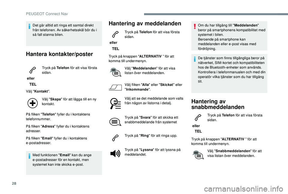 Peugeot 308 2018 Ägarmanual (in Swedish) 28
Det går alltid att ringa ett samtal direkt
från telefonen. Av säkerhetsskäl bör du i
så fall stanna bilen.
Hantera kontakter/poster
eller Tryck på Telefon
för att visa första
sidan.
V Peugeot 308 2018 Ägarmanual (in Swedish) 28
Det går alltid att ringa ett samtal direkt
från telefonen. Av säkerhetsskäl bör du i
så fall stanna bilen.
Hantera kontakter/poster
eller Tryck på Telefon
för att visa första
sidan.
V