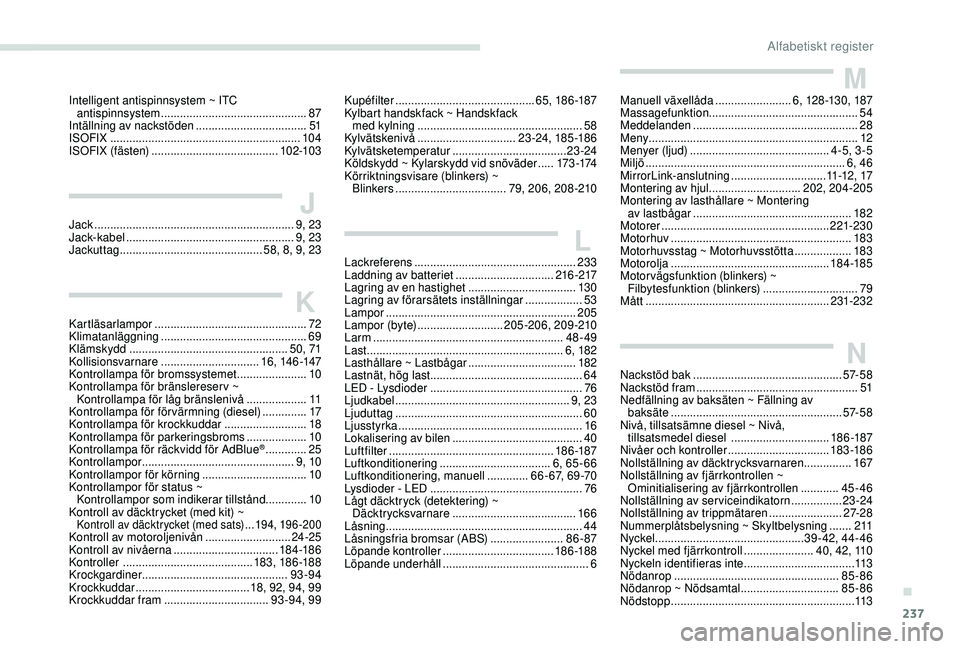 Peugeot 308 2018 Ägarmanual (in Swedish) 237
Intelligent antispinnsystem ~ ITC antispinnsystem .............................................. 87
Intällning av nackstöden
...................................51
ISOFIX
................. Peugeot 308 2018 Ägarmanual (in Swedish) 237
Intelligent antispinnsystem ~ ITC antispinnsystem .............................................. 87
Intällning av nackstöden
...................................51
ISOFIX
.................