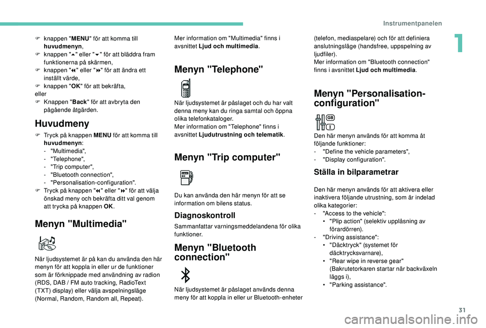 Peugeot 308 2018  Ägarmanual (in Swedish) 31
F knappen "MENU" för att komma till 
huvudmenyn ,
F
 
k
 nappen " 5" eller " 6" för att bläddra fram 
funktionerna på skärmen,
F
 
k
 nappen " 7" eller " 8&
