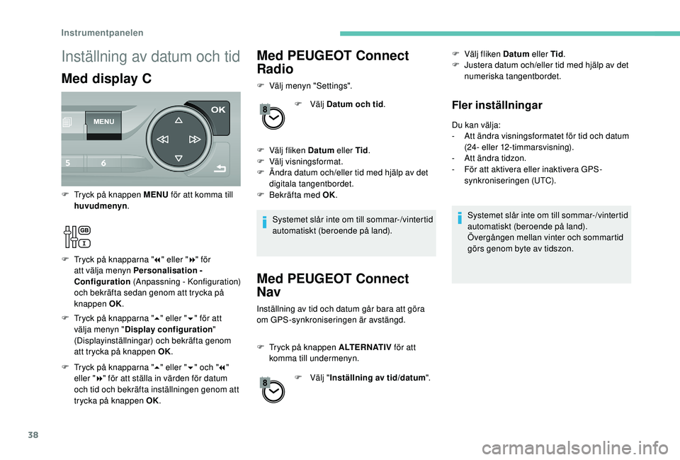 Peugeot 308 2018  Ägarmanual (in Swedish) 38
Med PEUGEOT Connect 
Radio
F Välj menyn "Settings".F   Välj Datum och tid .
F
 
V
 älj fliken Datum  eller Tid.
F
 
V
 älj visningsformat.
F
 
Ä
 ndra datum och/eller tid med hjälp av