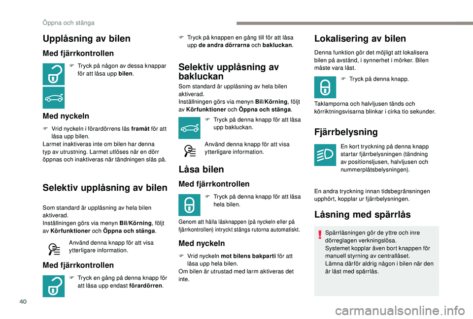 Peugeot 308 2018 Ägarmanual (in Swedish) 40
Upplåsning av bilen
Med fjärrkontrollen
F Tryck på någon av dessa knappar för att låsa upp bilen .
Med nyckeln
F Vrid nyckeln i förardörrens lås framåt för att
låsa upp bilen.
Larmet Peugeot 308 2018 Ägarmanual (in Swedish) 40
Upplåsning av bilen
Med fjärrkontrollen
F Tryck på någon av dessa knappar för att låsa upp bilen .
Med nyckeln
F Vrid nyckeln i förardörrens lås framåt för att
låsa upp bilen.
Larmet