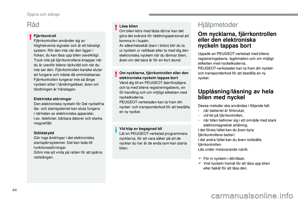 Peugeot 308 2018 Ägarmanual (in Swedish) 44
Råd
Fjärrkontroll
Fjärrkontrollen använder sig av
högfrekventa signaler och är ett känsligt
system. Rör den inte när den ligger i
fickan, du kan låsa upp bilen oavsiktligt.
Tryck inte Peugeot 308 2018 Ägarmanual (in Swedish) 44
Råd
Fjärrkontroll
Fjärrkontrollen använder sig av
högfrekventa signaler och är ett känsligt
system. Rör den inte när den ligger i
fickan, du kan låsa upp bilen oavsiktligt.
Tryck inte