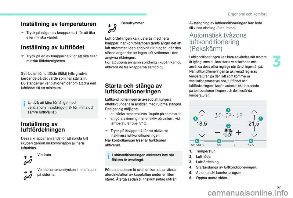Peugeot 308 2018 Ägarmanual (in Swedish) 67
Inställning av temperaturen
F Tryck på någon av knapparna 1 för att öka eller minska värdet.
Inställning av luftflödet
F Tryck på en av knapparna 2 för att öka eller minska fläkthastigh Peugeot 308 2018 Ägarmanual (in Swedish) 67
Inställning av temperaturen
F Tryck på någon av knapparna 1 för att öka eller minska värdet.
Inställning av luftflödet
F Tryck på en av knapparna 2 för att öka eller minska fläkthastigh