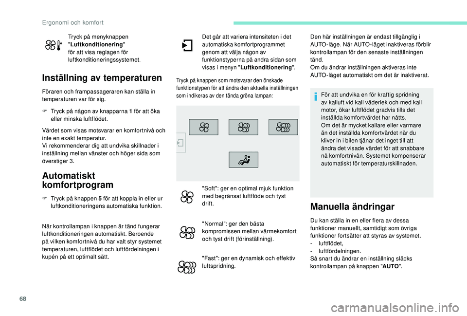 Peugeot 308 2018 Ägarmanual (in Swedish) 68
Tryck på menyknappen
"Luftkonditionering "
för att visa reglagen för
luftkonditioneringssystemet.
Inställning av temperaturen
Föraren och frampassageraren kan ställa in
temperatur Peugeot 308 2018 Ägarmanual (in Swedish) 68
Tryck på menyknappen
"Luftkonditionering "
för att visa reglagen för
luftkonditioneringssystemet.
Inställning av temperaturen
Föraren och frampassageraren kan ställa in
temperatur