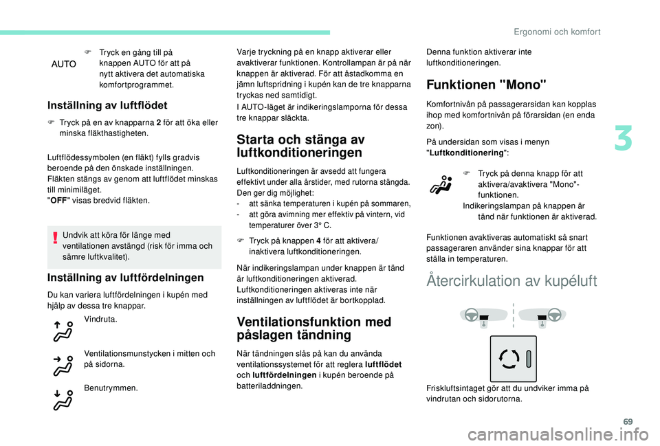 Peugeot 308 2018 Ägarmanual (in Swedish) 69
F Tryck en gång till på knappen AUTO för att på
nytt aktivera det automatiska
komfortprogrammet.
Inställning av luftflödet
F Tryck på en av knapparna 2 för att öka eller minska fläkthas Peugeot 308 2018 Ägarmanual (in Swedish) 69
F Tryck en gång till på knappen AUTO för att på
nytt aktivera det automatiska
komfortprogrammet.
Inställning av luftflödet
F Tryck på en av knapparna 2 för att öka eller minska fläkthas