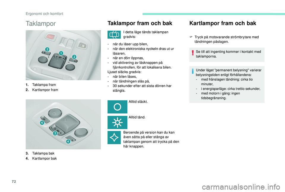 Peugeot 308 2018 Ägarmanual (in Swedish) 72
Taklampor
1.Taklampa fram
2. Kartlampor fram
3. Taklampa bak
4. Kartlampor bak
Taklampor fram och bak
I detta läge tänds taklampan
gradvis:
-
n
är du låser upp bilen,
-
n
är den elektro Peugeot 308 2018 Ägarmanual (in Swedish) 72
Taklampor
1.Taklampa fram
2. Kartlampor fram
3. Taklampa bak
4. Kartlampor bak
Taklampor fram och bak
I detta läge tänds taklampan
gradvis:
-
n
är du låser upp bilen,
-
n
är den elektro