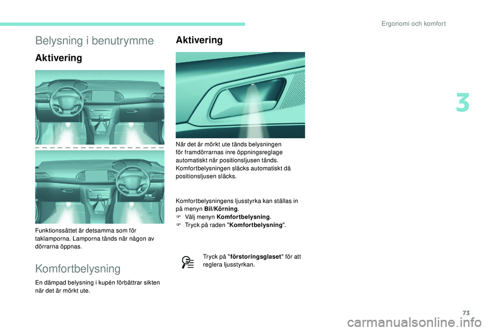 Peugeot 308 2018 Ägarmanual (in Swedish) 73
Belysning i benutrymme
Aktivering
Funktionssättet är detsamma som för
taklamporna. Lamporna tänds när någon av
dörrarna öppnas.
Komfortbelysning
En dämpad belysning i kupén förbättrar Peugeot 308 2018 Ägarmanual (in Swedish) 73
Belysning i benutrymme
Aktivering
Funktionssättet är detsamma som för
taklamporna. Lamporna tänds när någon av
dörrarna öppnas.
Komfortbelysning
En dämpad belysning i kupén förbättrar
