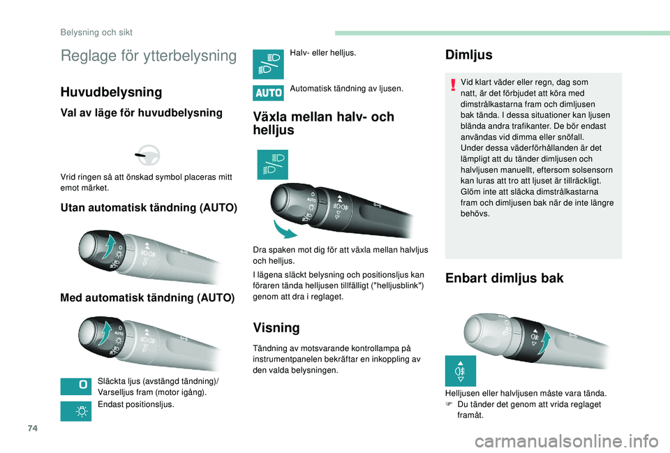 Peugeot 308 2018  Ägarmanual (in Swedish) 74
Reglage för ytterbelysning
Huvudbelysning
Val av läge för huvudbelysning
Utan automatisk tändning (AUTO)
Med automatisk tändning (AUTO)
Släckta ljus (avstängd tändning)/
Varselljus fram (mo
