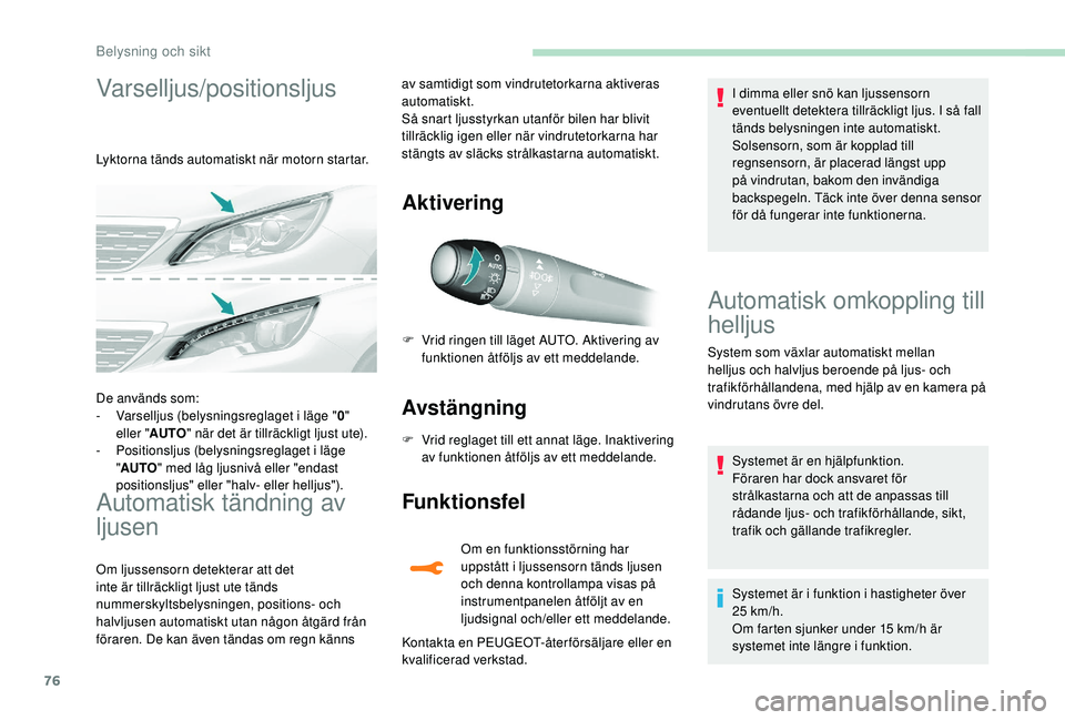 Peugeot 308 2018  Ägarmanual (in Swedish) 76
Varselljus/positionsljus
Lyktorna tänds automatiskt när motorn startar.
Automatisk tändning av 
ljusen
Om ljussensorn detekterar att det 
inte är tillräckligt ljust ute tänds 
nummerskyltsbel