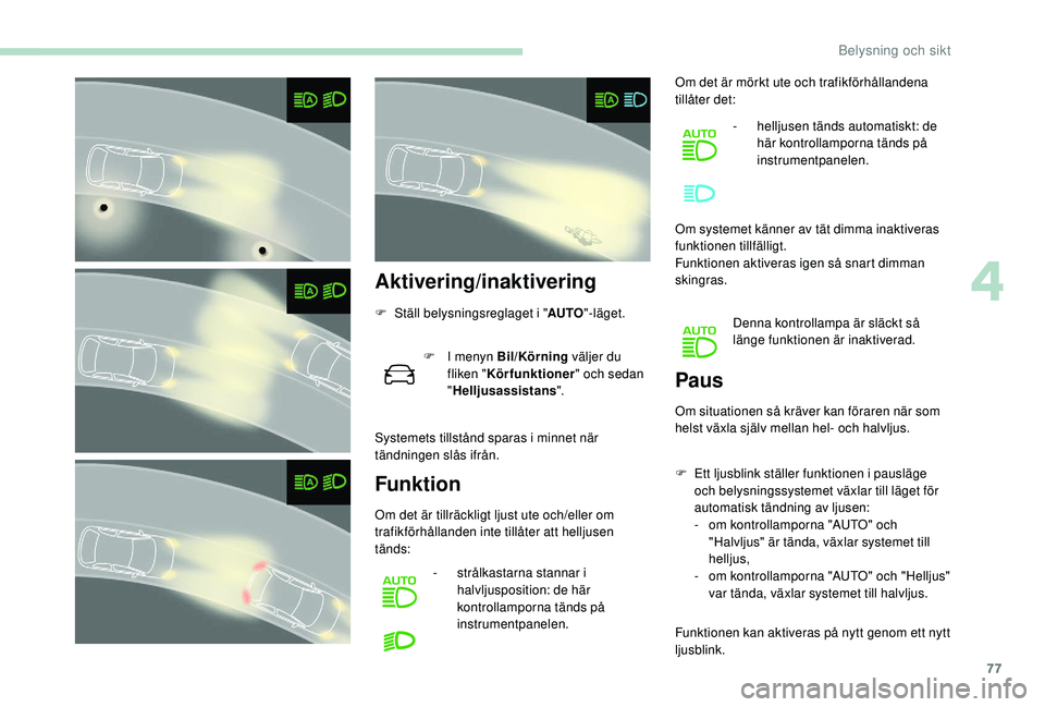 Peugeot 308 2018 Ägarmanual (in Swedish) 77
Aktivering/inaktivering
F Ställ belysningsreglaget i "AUTO"-läget.
F
I m
enyn Bil/Körning väljer du
fliken " Körfunktioner " och sedan
" Helljusassistans ".
Syste Peugeot 308 2018 Ägarmanual (in Swedish) 77
Aktivering/inaktivering
F Ställ belysningsreglaget i "AUTO"-läget.
F
I m
enyn Bil/Körning väljer du
fliken " Körfunktioner " och sedan
" Helljusassistans ".
Syste