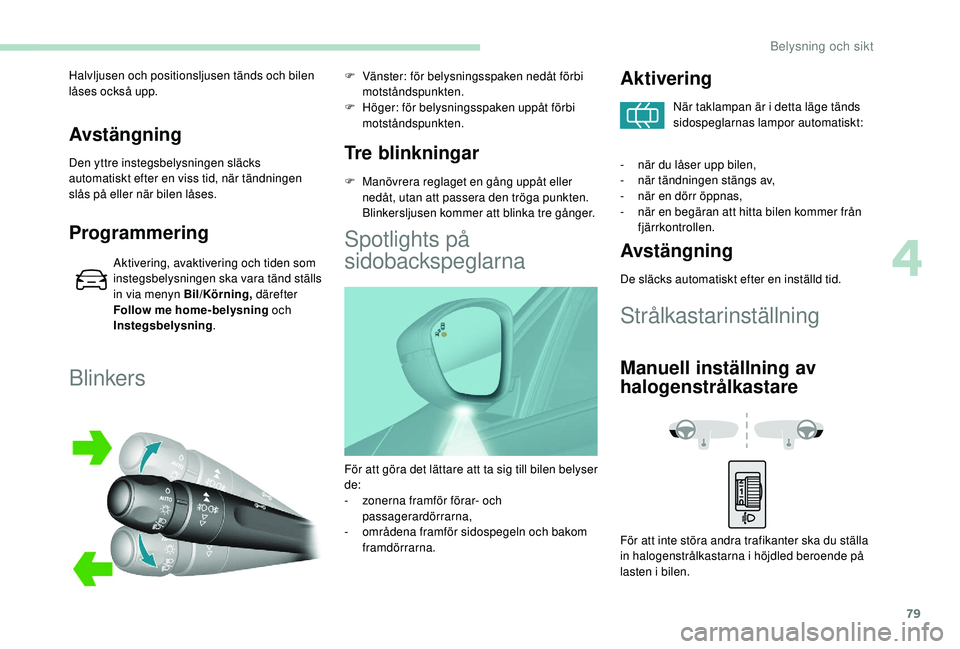 Peugeot 308 2018 Ägarmanual (in Swedish) 79
Avstängning
Den yttre instegsbelysningen släcks
automatiskt efter en viss tid, när tändningen
slås på eller när bilen låses.
Programmering
Aktivering, avaktivering och tiden som
instegsb Peugeot 308 2018 Ägarmanual (in Swedish) 79
Avstängning
Den yttre instegsbelysningen släcks
automatiskt efter en viss tid, när tändningen
slås på eller när bilen låses.
Programmering
Aktivering, avaktivering och tiden som
instegsb