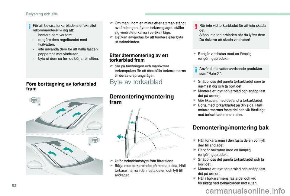 Peugeot 308 2018  Ägarmanual (in Swedish) 82
Före borttagning av torkarblad 
fram
F Om man, inom en minut efter att man stängt av tändningen, flyttar torkarreglaget, ställer 
sig vindrutetorkarna i vertikalt läge.
F
 
D
 et kan användas