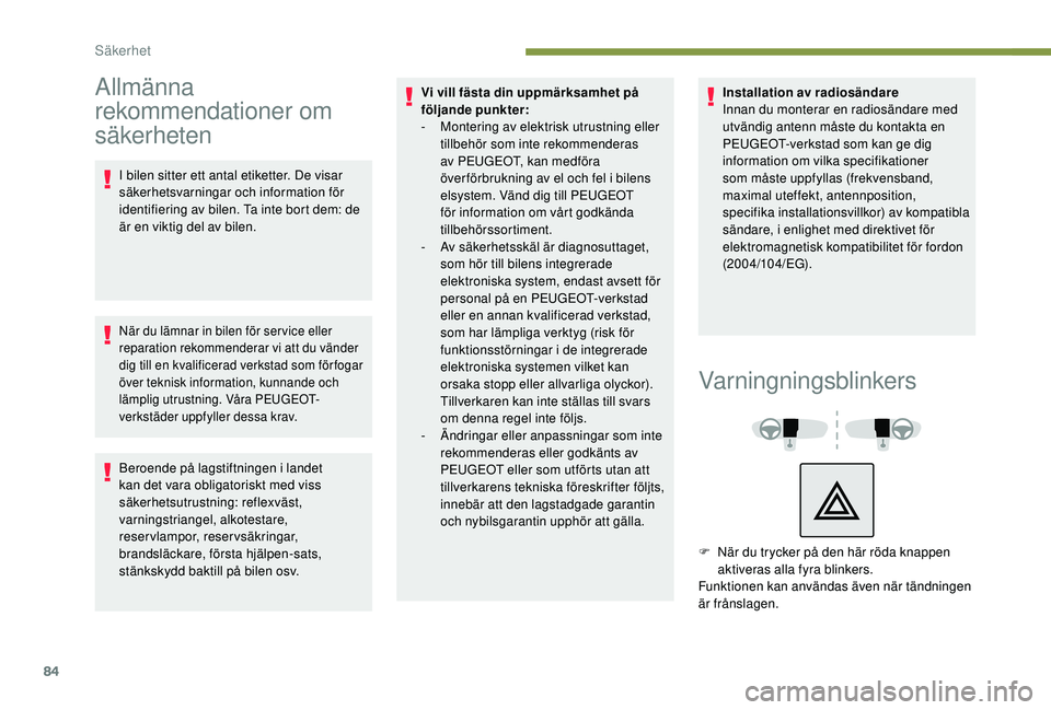 Peugeot 308 2018  Ägarmanual (in Swedish) 84
Allmänna 
rekommendationer om 
säkerheten
I bilen sitter ett antal etiketter. De visar 
säkerhetsvarningar och information för 
identifiering av bilen. Ta inte bort dem: de 
är en viktig del a
