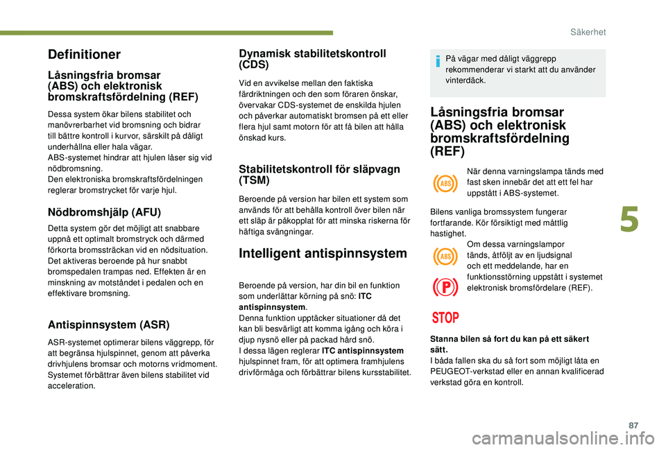 Peugeot 308 2018 Ägarmanual (in Swedish) 87
Definitioner
Låsningsfria bromsar
(ABS) och elektronisk
bromskraftsfördelning (REF)
Dessa system ökar bilens stabilitet och
manövrerbarhet vid bromsning och bidrar
till bättre kontroll i k Peugeot 308 2018 Ägarmanual (in Swedish) 87
Definitioner
Låsningsfria bromsar
(ABS) och elektronisk
bromskraftsfördelning (REF)
Dessa system ökar bilens stabilitet och
manövrerbarhet vid bromsning och bidrar
till bättre kontroll i k