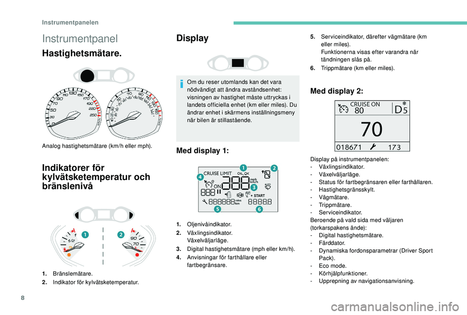 Peugeot 308 2018  Ägarmanual (in Swedish) 8
Instrumentpanel
Hastighetsmätare.
Analog hastighetsmätare (km/h eller mph).
Indikatorer för 
kylvätsketemperatur och 
bränslenivå
1.Bränslemätare.
2. Indikator för kylvätsketemperatur.
Dis