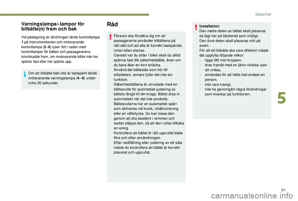 Peugeot 308 2018 Ägarmanual (in Swedish) 91
Varningslampa/lampor för
bilbälte(n) fram och bak
Vid påslagning av tändningen tänds kontrollampa
1 på instrumenttavlan och motsvarande
kontrollampa ( 2– 6) lyser rött i raden med
ko Peugeot 308 2018 Ägarmanual (in Swedish) 91
Varningslampa/lampor för
bilbälte(n) fram och bak
Vid påslagning av tändningen tänds kontrollampa
1 på instrumenttavlan och motsvarande
kontrollampa ( 2– 6) lyser rött i raden med
ko