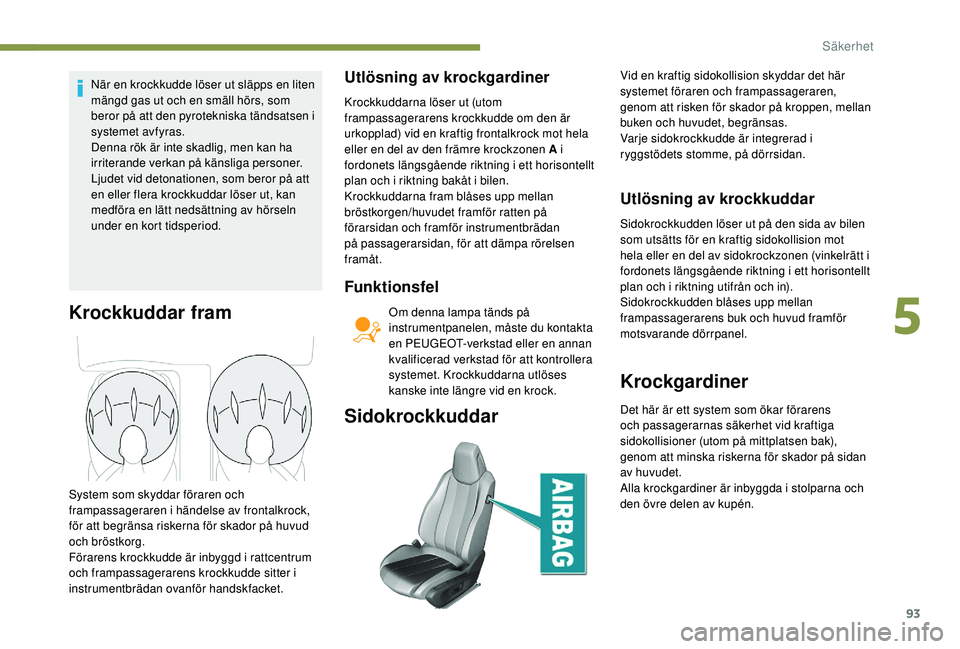 Peugeot 308 2018 Ägarmanual (in Swedish) 93
När en krockkudde löser ut släpps en liten
mängd gas ut och en smäll hörs, som
beror på att den pyrotekniska tändsatsen i
systemet avfyras.
Denna rök är inte skadlig, men kan ha
irrit Peugeot 308 2018 Ägarmanual (in Swedish) 93
När en krockkudde löser ut släpps en liten
mängd gas ut och en smäll hörs, som
beror på att den pyrotekniska tändsatsen i
systemet avfyras.
Denna rök är inte skadlig, men kan ha
irrit