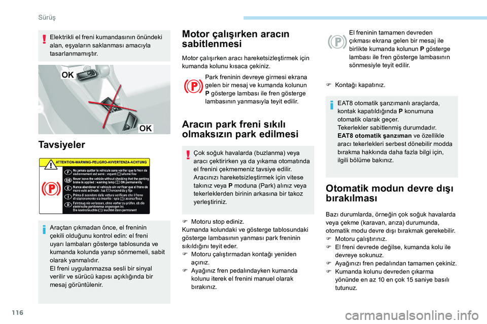 Peugeot 308 2018 Kullanım Kılavuzu (in Turkish) 116
Elektrikli el freni kumandasının önündeki
alan, eşyaların saklanması amacıyla
tasarlanmamıştır.
Ta v s i y e l e r
Araçtan çıkmadan önce, el freninin
çekili olduğunu kontrol ed Peugeot 308 2018 Kullanım Kılavuzu (in Turkish) 116
Elektrikli el freni kumandasının önündeki
alan, eşyaların saklanması amacıyla
tasarlanmamıştır.
Ta v s i y e l e r
Araçtan çıkmadan önce, el freninin
çekili olduğunu kontrol ed