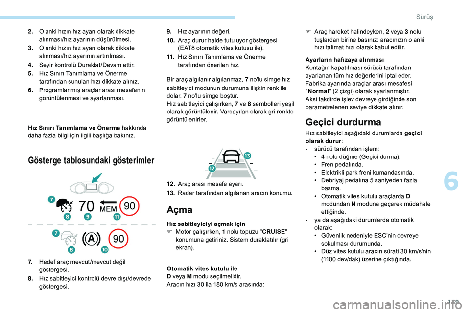 Peugeot 308 2018 Kullanım Kılavuzu (in Turkish) 139
Hız Sınırı Tanımlama ve Önerme hakkında
daha fazla bilgi için ilgili başlığa bakınız.
Gösterge tablosundaki gösterimler
9.Hız ayarının değeri.
10. Araç durur halde tutuluyor g Peugeot 308 2018 Kullanım Kılavuzu (in Turkish) 139
Hız Sınırı Tanımlama ve Önerme hakkında
daha fazla bilgi için ilgili başlığa bakınız.
Gösterge tablosundaki gösterimler
9.Hız ayarının değeri.
10. Araç durur halde tutuluyor g