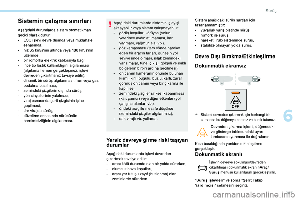 Peugeot 308 2018 Kullanım Kılavuzu (in Turkish) 153
Sistemin çalışma sınırları
Aşağıdaki durumlarda sistem otomatikman
geçici olarak durur:
-
ES
C işlevi devre dışında veya müdahale
esnasında,
-
h
ız 65 km/s'nin altın Peugeot 308 2018 Kullanım Kılavuzu (in Turkish) 153
Sistemin çalışma sınırları
Aşağıdaki durumlarda sistem otomatikman
geçici olarak durur:
-
ES
C işlevi devre dışında veya müdahale
esnasında,
-
h
ız 65 km/s'nin altın