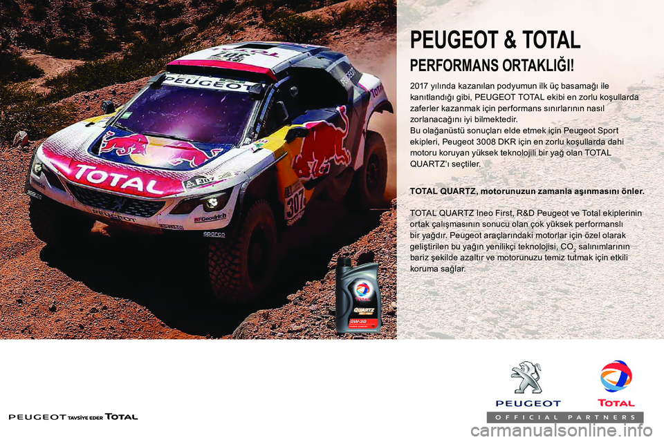 Peugeot 308 2018 Kullanım Kılavuzu (in Turkish) PERFORMANS ORTAKLIĞI!
TOTAL QUARTZ, motorunuzun zamanla aşınmasını önler.
PEUGEOT & TOTAL
TOTAL QUARTZ Ineo First, R&D Peugeot ve Total ekiplerinin
ortak çalışmasının sonucu olan çok yük Peugeot 308 2018 Kullanım Kılavuzu (in Turkish) PERFORMANS ORTAKLIĞI!
TOTAL QUARTZ, motorunuzun zamanla aşınmasını önler.
PEUGEOT & TOTAL
TOTAL QUARTZ Ineo First, R&D Peugeot ve Total ekiplerinin
ortak çalışmasının sonucu olan çok yük