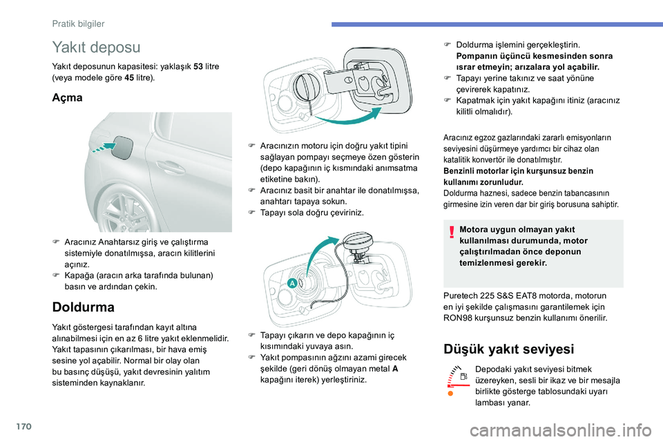 Peugeot 308 2018 Kullanım Kılavuzu (in Turkish) 170
Yakıt deposu
Yakıt deposunun kapasitesi: yaklaşık 53 litre
(veya modele göre 45 l i t r e).
Açma
Doldurma
Yakıt göstergesi tarafından kayıt altına
alınabilmesi için en az 6 litre Peugeot 308 2018 Kullanım Kılavuzu (in Turkish) 170
Yakıt deposu
Yakıt deposunun kapasitesi: yaklaşık 53 litre
(veya modele göre 45 l i t r e).
Açma
Doldurma
Yakıt göstergesi tarafından kayıt altına
alınabilmesi için en az 6 litre