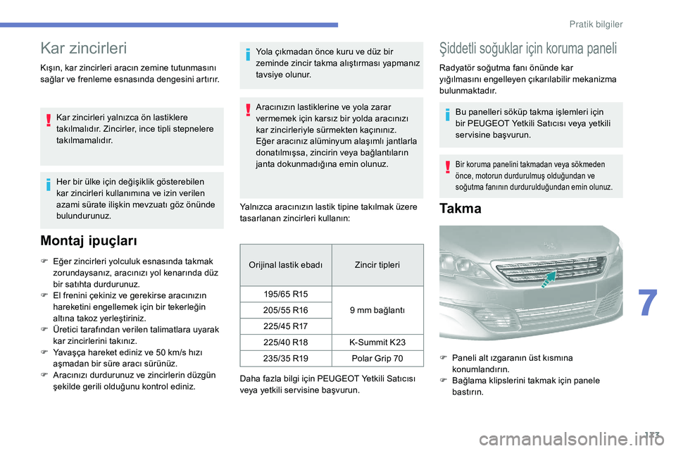 Peugeot 308 2018 Kullanım Kılavuzu (in Turkish) 173
Kar zincirleri
Kışın, kar zincirleri aracın zemine tutunmasını
sağlar ve frenleme esnasında dengesini artırır.Kar zincirleri yalnızca ön lastiklere
takılmalıdır. Zincirler, ince t Peugeot 308 2018 Kullanım Kılavuzu (in Turkish) 173
Kar zincirleri
Kışın, kar zincirleri aracın zemine tutunmasını
sağlar ve frenleme esnasında dengesini artırır.Kar zincirleri yalnızca ön lastiklere
takılmalıdır. Zincirler, ince t