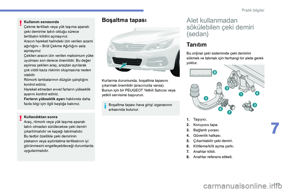 Peugeot 308 2018 Kullanım Kılavuzu (in Turkish) 175
Kullanım esnasında
Çekme tertibatı veya yük taşıma aparatı
çeki demirine takılı olduğu sürece
tertibatın kilidini açmayınız.
Aracın hareket halindeki izin verilen azami
ağır Peugeot 308 2018 Kullanım Kılavuzu (in Turkish) 175
Kullanım esnasında
Çekme tertibatı veya yük taşıma aparatı
çeki demirine takılı olduğu sürece
tertibatın kilidini açmayınız.
Aracın hareket halindeki izin verilen azami
ağır