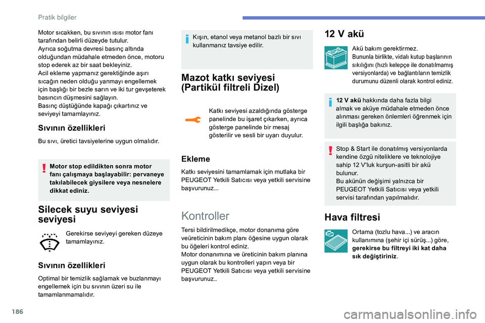 Peugeot 308 2018 Kullanım Kılavuzu (in Turkish) 186
Motor sıcakken, bu sıvının ısısı motor fanı
tarafından belirli düzeyde tutulur.
Ayrıca soğutma devresi basınç altında
olduğundan müdahale etmeden önce, motoru
stop ederek az b Peugeot 308 2018 Kullanım Kılavuzu (in Turkish) 186
Motor sıcakken, bu sıvının ısısı motor fanı
tarafından belirli düzeyde tutulur.
Ayrıca soğutma devresi basınç altında
olduğundan müdahale etmeden önce, motoru
stop ederek az b