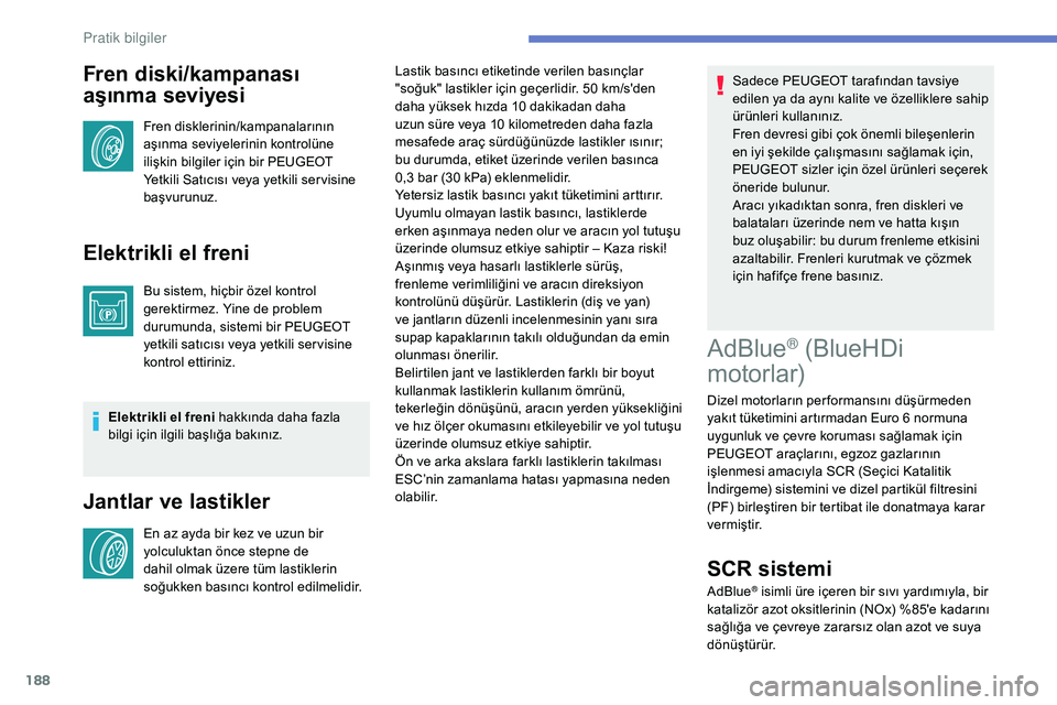 Peugeot 308 2018 Kullanım Kılavuzu (in Turkish) 188
Fren diski/kampanası
aşınma seviyesi
Fren disklerinin/kampanalarının
aşınma seviyelerinin kontrolüne
ilişkin bilgiler için bir PEUGEOT
Yetkili Satıcısı veya yetkili ser visine
ba Peugeot 308 2018 Kullanım Kılavuzu (in Turkish) 188
Fren diski/kampanası
aşınma seviyesi
Fren disklerinin/kampanalarının
aşınma seviyelerinin kontrolüne
ilişkin bilgiler için bir PEUGEOT
Yetkili Satıcısı veya yetkili ser visine
ba