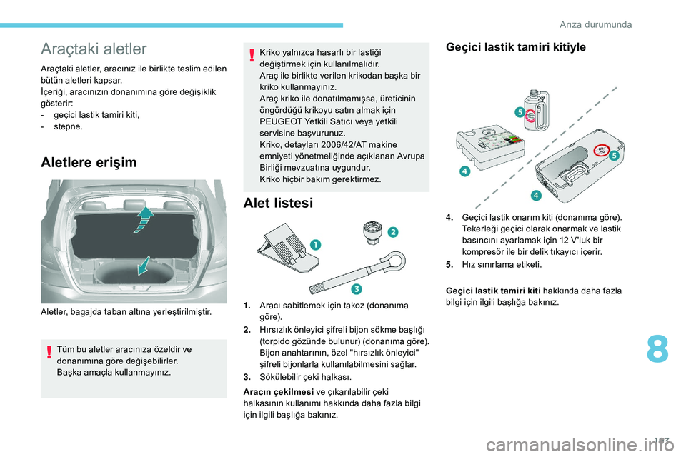 Peugeot 308 2018 Kullanım Kılavuzu (in Turkish) 193
Araçtaki aletler
Araçtaki aletler, aracınız ile birlikte teslim edilen
bütün aletleri kapsar.
İçeriği, aracınızın donanımına göre değişiklik
gösterir:
-
g
eçici lastik tamir Peugeot 308 2018 Kullanım Kılavuzu (in Turkish) 193
Araçtaki aletler
Araçtaki aletler, aracınız ile birlikte teslim edilen
bütün aletleri kapsar.
İçeriği, aracınızın donanımına göre değişiklik
gösterir:
-
g
eçici lastik tamir
