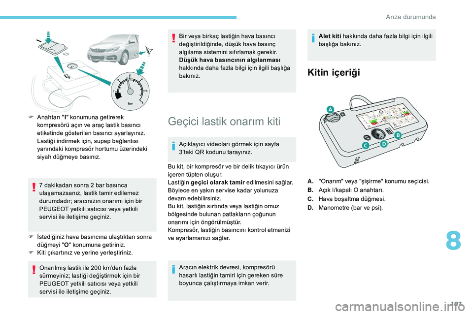 Peugeot 308 2018 Kullanım Kılavuzu (in Turkish) 197
F Anahtarı "I" konumuna getirerek
kompresörü açın ve araç lastik basıncı
etiketinde gösterilen basıncı ayarlayınız.
Lastiği indirmek için, supap bağlantısı
yanındaki Peugeot 308 2018 Kullanım Kılavuzu (in Turkish) 197
F Anahtarı "I" konumuna getirerek
kompresörü açın ve araç lastik basıncı
etiketinde gösterilen basıncı ayarlayınız.
Lastiği indirmek için, supap bağlantısı
yanındaki