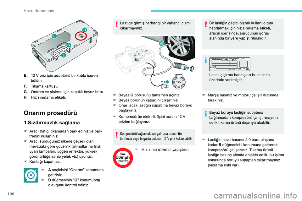 Peugeot 308 2018 Kullanım Kılavuzu (in Turkish) 198
E.12 V priz için adaptörlü bir kablo içeren
bölüm.
F. Tıkama kartuşu.
G. Onarım ve şişirme için kapaklı beyaz boru.
H. Hız sınırlama etiketi.
Onarım prosedürü
1.Sızdırmazl Peugeot 308 2018 Kullanım Kılavuzu (in Turkish) 198
E.12 V priz için adaptörlü bir kablo içeren
bölüm.
F. Tıkama kartuşu.
G. Onarım ve şişirme için kapaklı beyaz boru.
H. Hız sınırlama etiketi.
Onarım prosedürü
1.Sızdırmazl