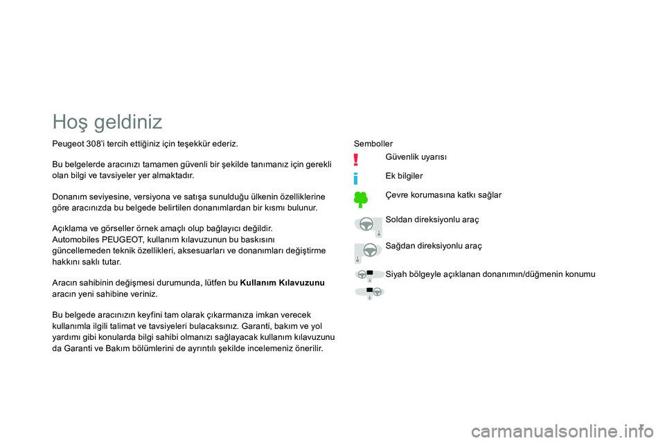 Peugeot 308 2018  Kullanım Kılavuzu (in Turkish) 1
Hoş geldiniz
Açıklama ve görseller örnek amaçlı olup bağlayıcı değildir.
Automobiles PEUGEOT, kullanım kılavuzunun bu baskısını 
güncellemeden teknik özellikleri, aksesuarları ve 