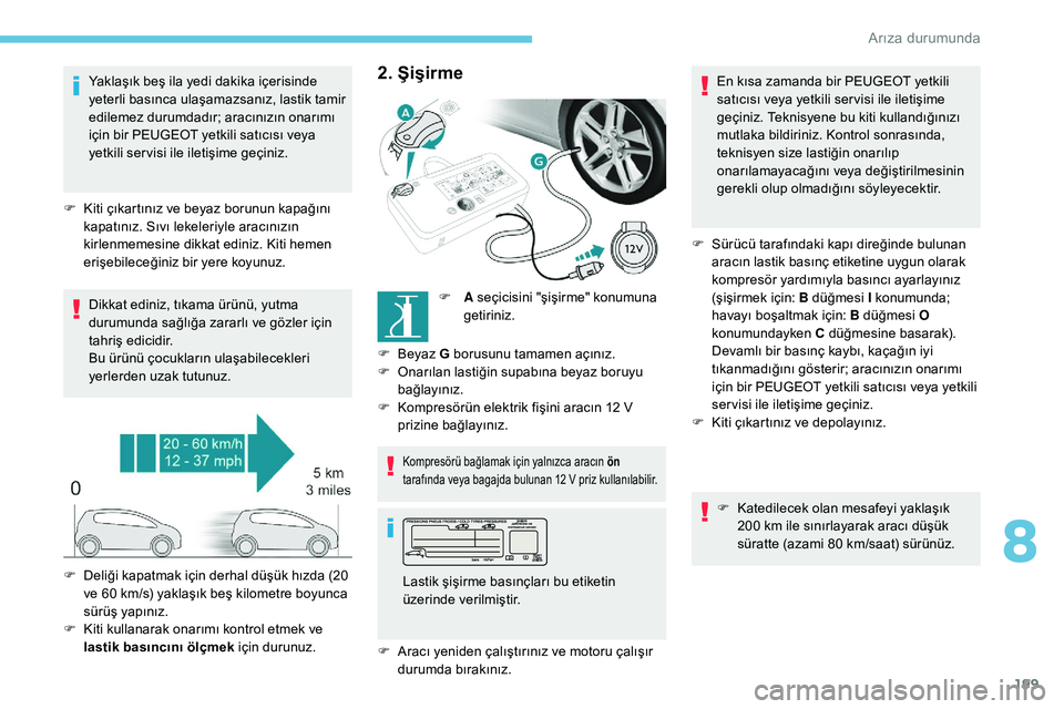 Peugeot 308 2018 Kullanım Kılavuzu (in Turkish) 199
Yaklaşık beş ila yedi dakika içerisinde
yeterli basınca ulaşamazsanız, lastik tamir
edilemez durumdadır; aracınızın onarımı
için bir PEUGEOT yetkili satıcısı veya
yetkili ser Peugeot 308 2018 Kullanım Kılavuzu (in Turkish) 199
Yaklaşık beş ila yedi dakika içerisinde
yeterli basınca ulaşamazsanız, lastik tamir
edilemez durumdadır; aracınızın onarımı
için bir PEUGEOT yetkili satıcısı veya
yetkili ser
