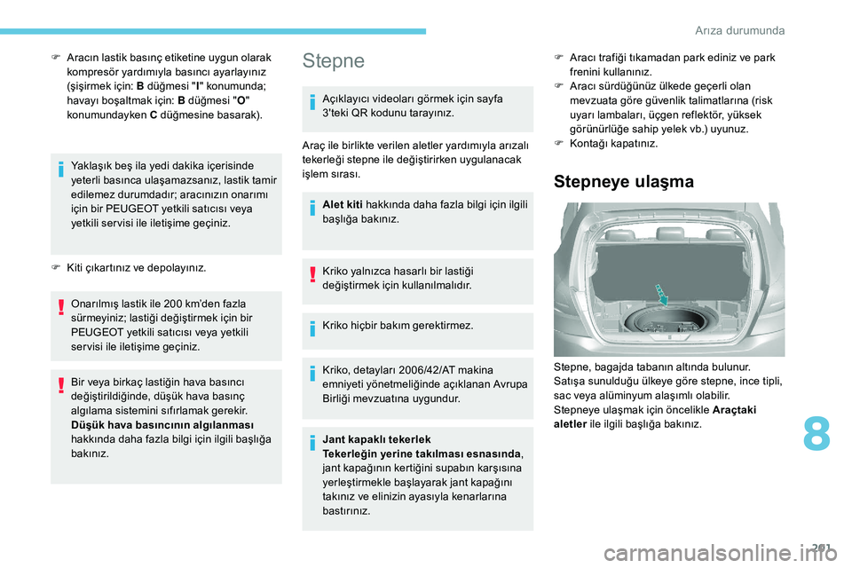 Peugeot 308 2018 Kullanım Kılavuzu (in Turkish) 201
F Aracın lastik basınç etiketine uygun olarak kompresör yardımıyla basıncı ayarlayınız
(şişirmek için: B düğmesi " I" konumunda;
havayı boşaltmak için: B düğmesi " Peugeot 308 2018 Kullanım Kılavuzu (in Turkish) 201
F Aracın lastik basınç etiketine uygun olarak kompresör yardımıyla basıncı ayarlayınız
(şişirmek için: B düğmesi " I" konumunda;
havayı boşaltmak için: B düğmesi "