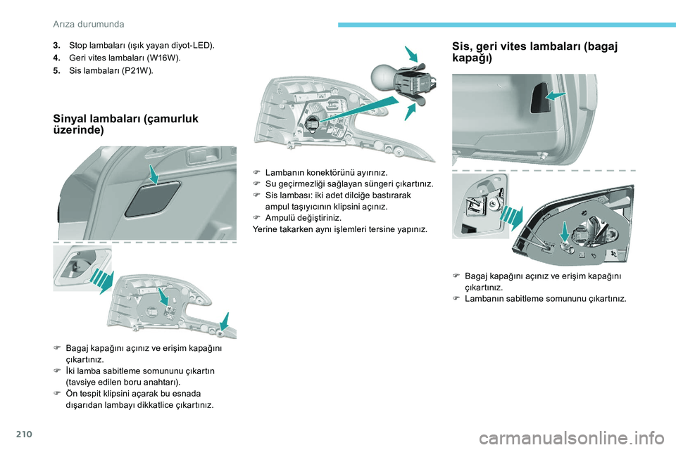 Peugeot 308 2018 Kullanım Kılavuzu (in Turkish) 210
3.Stop lambaları (ışık yayan diyot-LED).
4. Geri vites lambaları (W16W).
5. Sis lambaları (P21W).
Sinyal lambaları (çamurluk
üzerinde)
F Bagaj kapağını açınız ve erişim kapağın Peugeot 308 2018 Kullanım Kılavuzu (in Turkish) 210
3.Stop lambaları (ışık yayan diyot-LED).
4. Geri vites lambaları (W16W).
5. Sis lambaları (P21W).
Sinyal lambaları (çamurluk
üzerinde)
F Bagaj kapağını açınız ve erişim kapağın