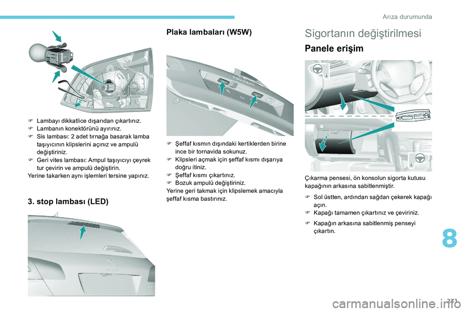 Peugeot 308 2018 Kullanım Kılavuzu (in Turkish) 211
3. stop lambası (LED)
F Lambayı dikkatlice dışarıdan çıkartınız.
F L ambanın konektörünü ayırınız.
F
S
is lambası: 2 adet tırnağa basarak lamba
taşıyıcının klipslerini Peugeot 308 2018 Kullanım Kılavuzu (in Turkish) 211
3. stop lambası (LED)
F Lambayı dikkatlice dışarıdan çıkartınız.
F L ambanın konektörünü ayırınız.
F
S
is lambası: 2 adet tırnağa basarak lamba
taşıyıcının klipslerini