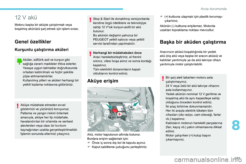 Peugeot 308 2018 Kullanım Kılavuzu (in Turkish) 215
12 V akü
Motoru başka bir aküyle çalıştırmak veya
boşalmış akünüzü şarj etmek için işlem sırası.
Genel özellikler
Kurşunlu çalıştırma aküleri
Aküler, sülfürik asit ve Peugeot 308 2018 Kullanım Kılavuzu (in Turkish) 215
12 V akü
Motoru başka bir aküyle çalıştırmak veya
boşalmış akünüzü şarj etmek için işlem sırası.
Genel özellikler
Kurşunlu çalıştırma aküleri
Aküler, sülfürik asit ve
