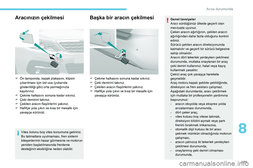 Peugeot 308 2018 Kullanım Kılavuzu (in Turkish) 219
Aracınızın çekilmesi
Vites kolunu boş vites konumuna getiriniz.
Bu talimatlara uyulmaması, fren sistemi
bileşenlerinin hasar görmesine ve motorun
yeniden başlatılmasında frenleme
des Peugeot 308 2018 Kullanım Kılavuzu (in Turkish) 219
Aracınızın çekilmesi
Vites kolunu boş vites konumuna getiriniz.
Bu talimatlara uyulmaması, fren sistemi
bileşenlerinin hasar görmesine ve motorun
yeniden başlatılmasında frenleme
des