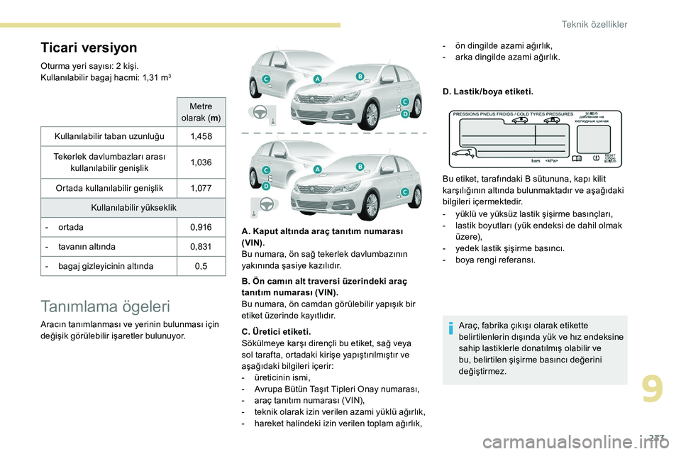 Peugeot 308 2018 Kullanım Kılavuzu (in Turkish) 233
Ticari versiyon
Oturma yeri sayısı: 2 kişi.
Kullanılabilir bagaj hacmi: 1,31 m3
Metre
olarak ( m)
Kullanılabilir taban uzunluğu 1,4 5 8
Tekerlek davlumbazları arası kullanılabilir geni Peugeot 308 2018 Kullanım Kılavuzu (in Turkish) 233
Ticari versiyon
Oturma yeri sayısı: 2 kişi.
Kullanılabilir bagaj hacmi: 1,31 m3
Metre
olarak ( m)
Kullanılabilir taban uzunluğu 1,4 5 8
Tekerlek davlumbazları arası kullanılabilir geni