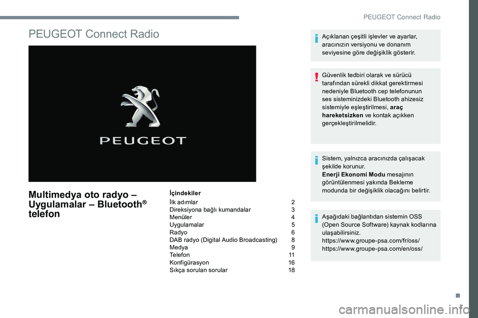 Peugeot 308 2018 Kullanım Kılavuzu (in Turkish) 1
PEUGEOT Connect Radio
Multimedya oto radyo –
Uygulamalar – Bluetooth®
telefon
İçindekiler
İlk adımlar
2
D
ireksiyona bağlı kumandalar
3
M
enüler
4
U
ygulamalar
5
R
adyo
6
D
Peugeot 308 2018 Kullanım Kılavuzu (in Turkish) 1
PEUGEOT Connect Radio
Multimedya oto radyo –
Uygulamalar – Bluetooth®
telefon
İçindekiler
İlk adımlar
2
D
ireksiyona bağlı kumandalar
3
M
enüler
4
U
ygulamalar
5
R
adyo
6
D
