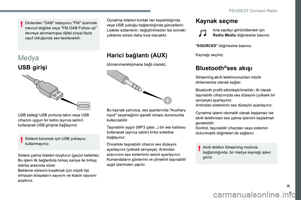 Peugeot 308 2018  Kullanım Kılavuzu (in Turkish) 9
Dinlenilen "DAB" istasyonu "FM" üzerinde 
mevcut değilse veya "FM-DAB Follow-up" 
devreye alınmamışsa dijital sinyal fazla 
zayıf olduğunda ses kesilecektir.
Medya
USB