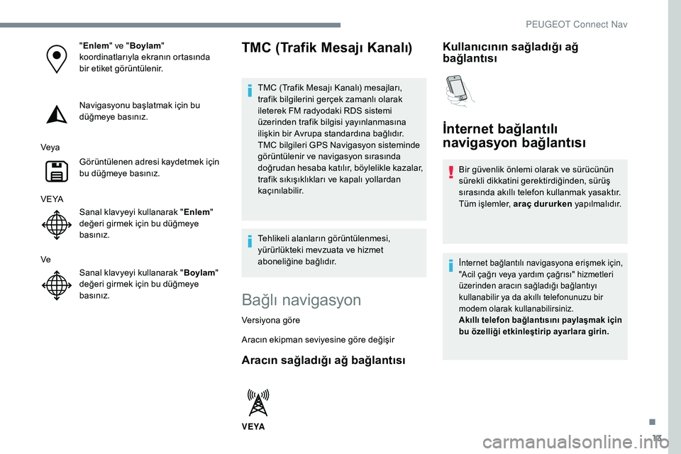 Peugeot 308 2018 Kullanım Kılavuzu (in Turkish) 13
"Enlem " ve "Boylam "
koordinatlarıyla ekranın ortasında
bir etiket görüntülenir.
Navigasyonu başlatmak için bu
düğmeye basınız.
Veya Görüntülenen adresi kaydetmek Peugeot 308 2018 Kullanım Kılavuzu (in Turkish) 13
"Enlem " ve "Boylam "
koordinatlarıyla ekranın ortasında
bir etiket görüntülenir.
Navigasyonu başlatmak için bu
düğmeye basınız.
Veya Görüntülenen adresi kaydetmek