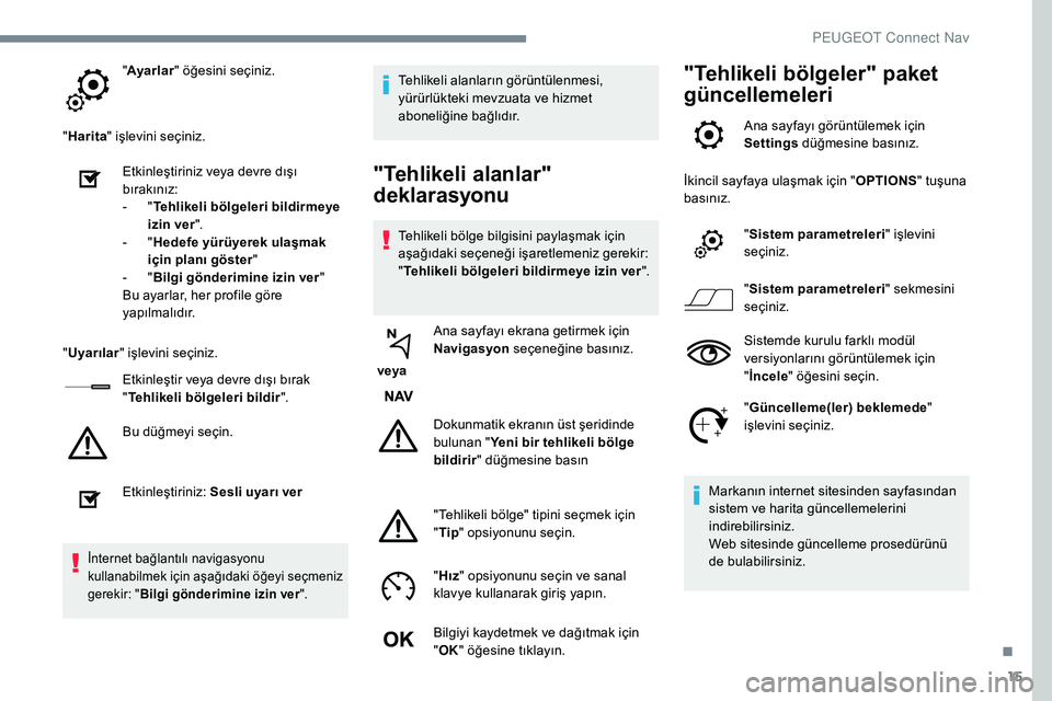 Peugeot 308 2018 Kullanım Kılavuzu (in Turkish) 15
"Ayarlar " öğesini seçiniz.
" Harita " işlevini seçiniz.
Etkinleştiriniz veya devre dışı
bırakınız:
-
" T
ehlikeli bölgeleri bildirmeye
izin ver ".
-
Peugeot 308 2018 Kullanım Kılavuzu (in Turkish) 15
"Ayarlar " öğesini seçiniz.
" Harita " işlevini seçiniz.
Etkinleştiriniz veya devre dışı
bırakınız:
-
" T
ehlikeli bölgeleri bildirmeye
izin ver ".
-