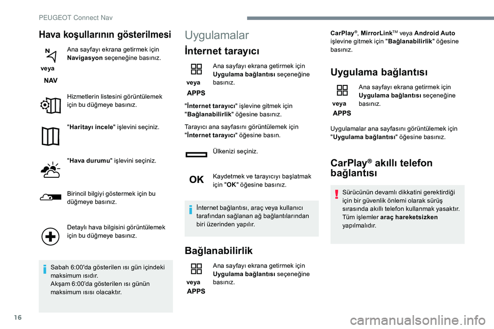 Peugeot 308 2018  Kullanım Kılavuzu (in Turkish) 16
Hava koşullarının gösterilmesi
 veya Ana sayfayı ekrana getirmek için 
Navigasyon
 seçeneğine basınız.
Hizmetlerin listesini görüntülemek 
için bu düğmeye basınız.
" Haritayı