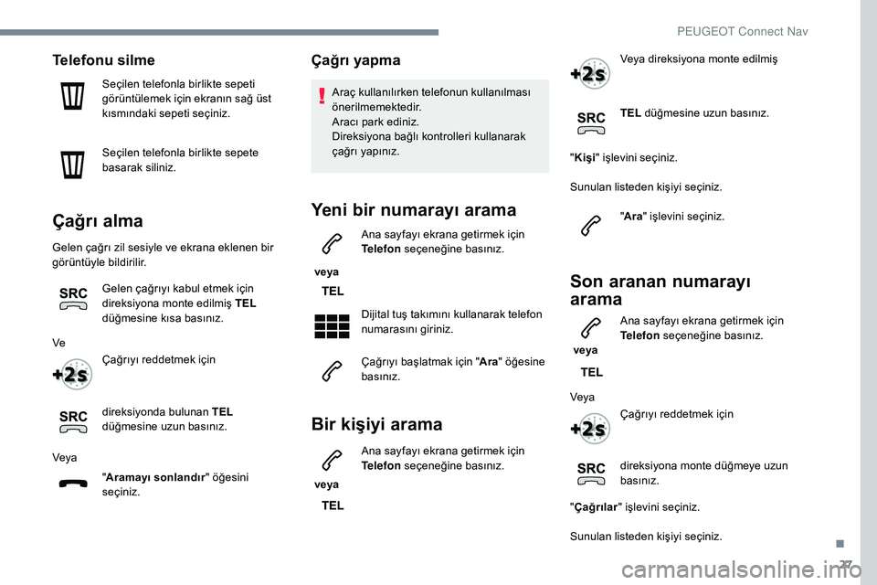 Peugeot 308 2018 Kullanım Kılavuzu (in Turkish) 27
Telefonu silme
Seçilen telefonla birlikte sepeti
görüntülemek için ekranın sağ üst
kısmındaki sepeti seçiniz.
Seçilen telefonla birlikte sepete
basarak siliniz.
Çağrı alma
Gelen Peugeot 308 2018 Kullanım Kılavuzu (in Turkish) 27
Telefonu silme
Seçilen telefonla birlikte sepeti
görüntülemek için ekranın sağ üst
kısmındaki sepeti seçiniz.
Seçilen telefonla birlikte sepete
basarak siliniz.
Çağrı alma
Gelen